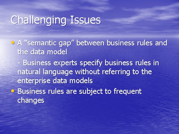 Challenging Issues • A “semantic gap” between business rules and the data model -