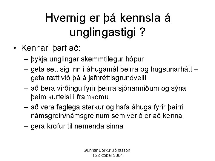 Hvernig er þá kennsla á unglingastigi ? • Kennari þarf að: – þykja unglingar