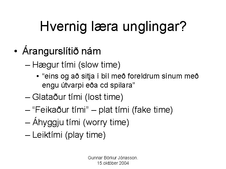 Hvernig læra unglingar? • Árangurslítið nám – Hægur tími (slow time) • “eins og