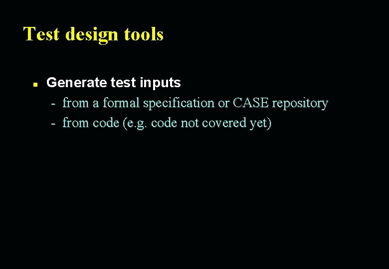 Test design tools n Generate test inputs - from a formal specification or CASE