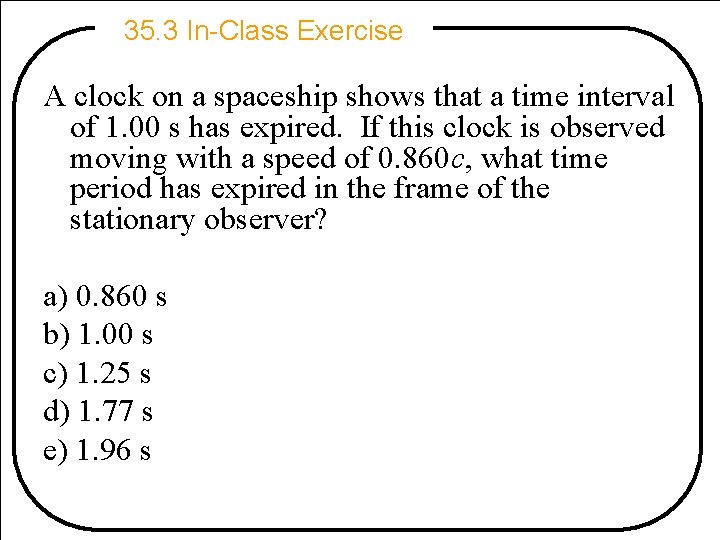 35. 3 In-Class Exercise A clock on a spaceship shows that a time interval