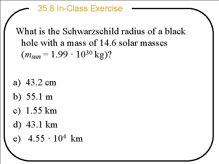 35. 8 In-Class Exercise What is the Schwarzschild radius of a black hole with