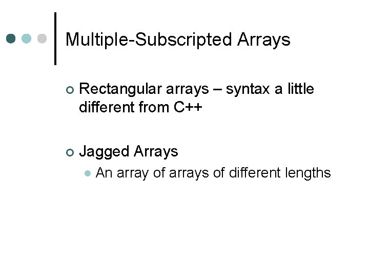Multiple-Subscripted Arrays ¢ Rectangular arrays – syntax a little different from C++ ¢ Jagged Multiple-Subscripted Arrays ¢ Rectangular arrays – syntax a little different from C++ ¢ Jagged