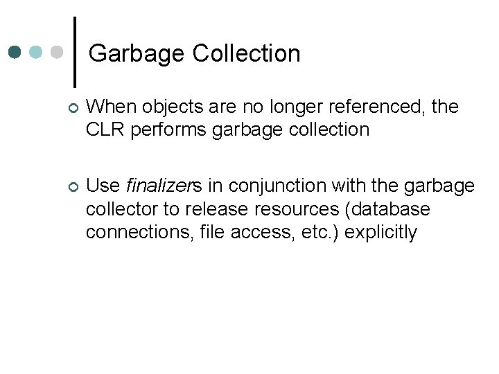 Garbage Collection ¢ When objects are no longer referenced, the CLR performs garbage collection Garbage Collection ¢ When objects are no longer referenced, the CLR performs garbage collection