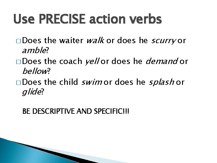 Use PRECISE action verbs the waiter walk or does he scurry or amble? �