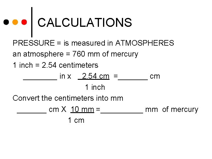 CALCULATIONS PRESSURE = is measured in ATMOSPHERES an atmosphere = 760 mm of mercury