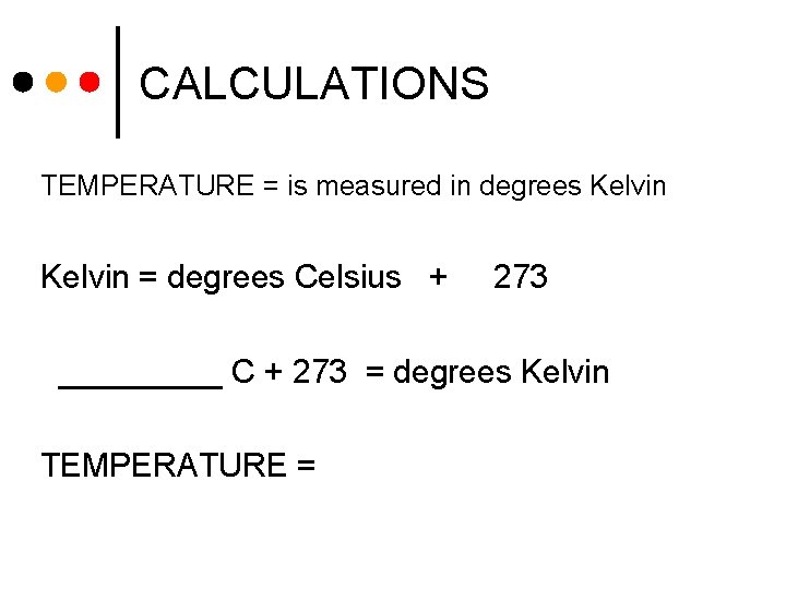 CALCULATIONS TEMPERATURE = is measured in degrees Kelvin = degrees Celsius + 273 _____