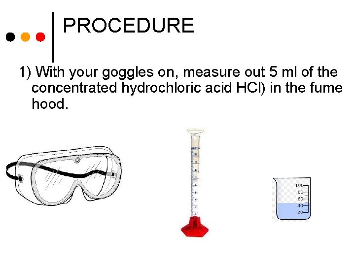 PROCEDURE 1) With your goggles on, measure out 5 ml of the concentrated hydrochloric