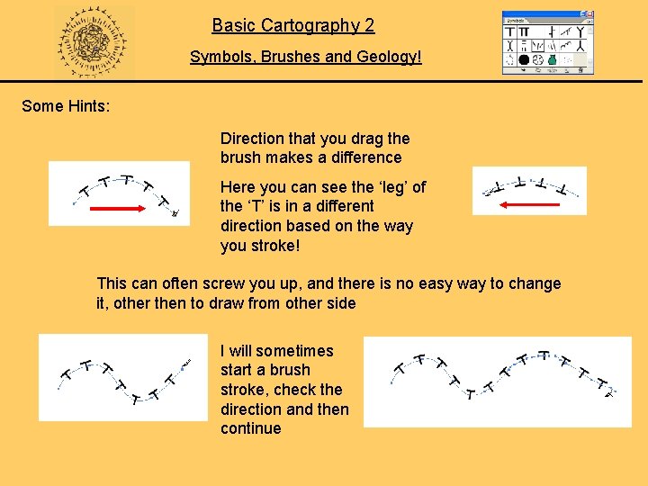 Basic Cartography 2 Symbols, Brushes and Geology! Some Hints: Direction that you drag the