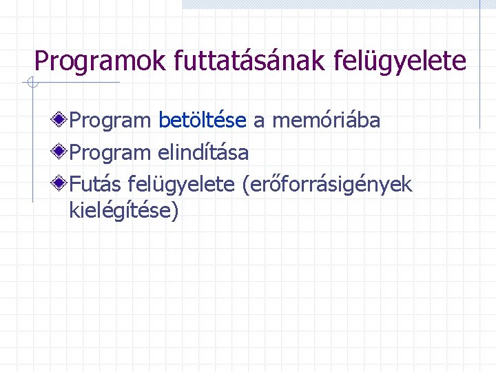 Programok futtatásának felügyelete Program betöltése a memóriába Program elindítása Futás felügyelete (erőforrásigények kielégítése) 