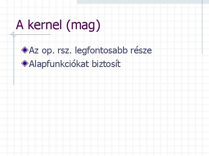 A kernel (mag) Az op. rsz. legfontosabb része Alapfunkciókat biztosít 