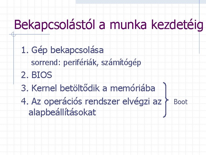 Bekapcsolástól a munka kezdetéig 1. Gép bekapcsolása sorrend: perifériák, számítógép 2. BIOS 3. Kernel