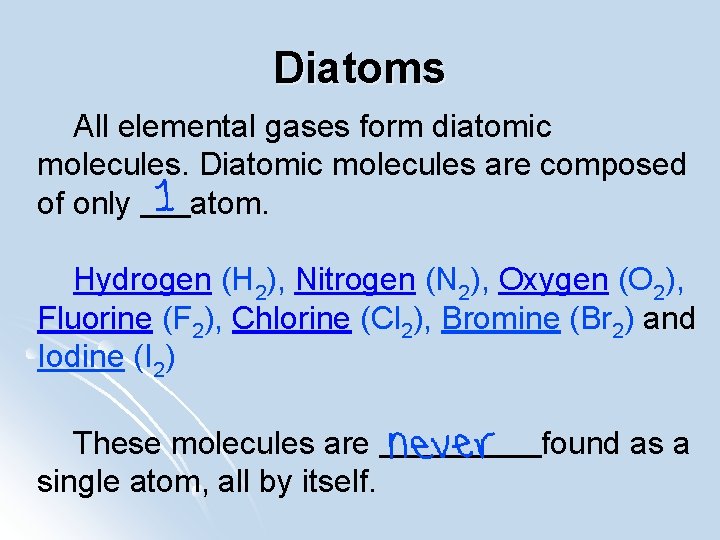 Diatoms All elemental gases form diatomic molecules. Diatomic molecules are composed of only atom.