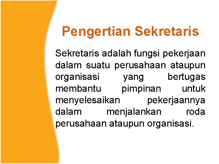Pengertian Sekretaris adalah fungsi pekerjaan dalam suatu perusahaan ataupun organisasi yang bertugas membantu pimpinan