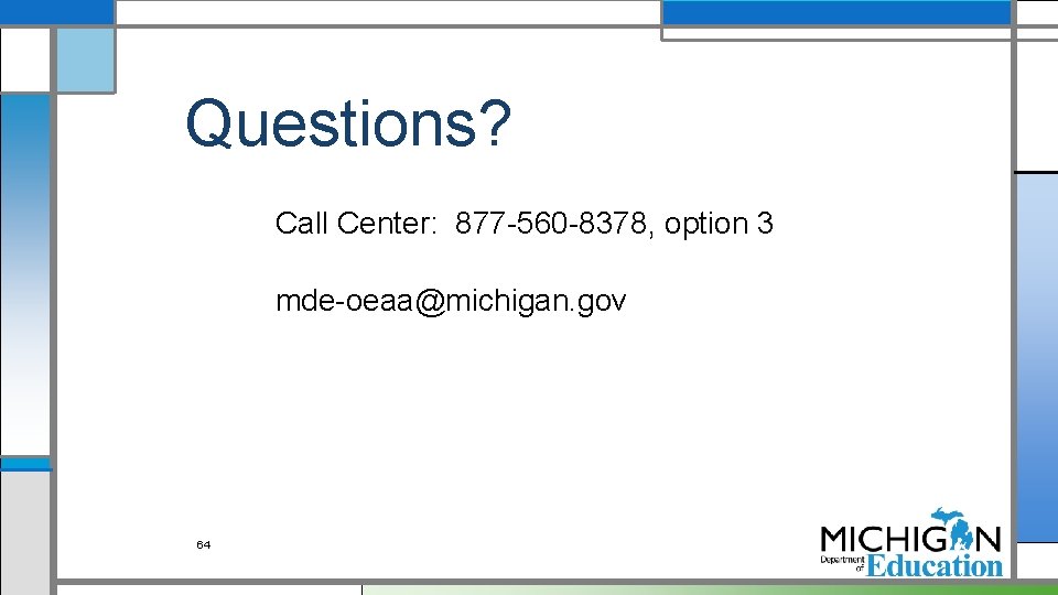 Questions? Call Center: 877 -560 -8378, option 3 mde-oeaa@michigan. gov 64 