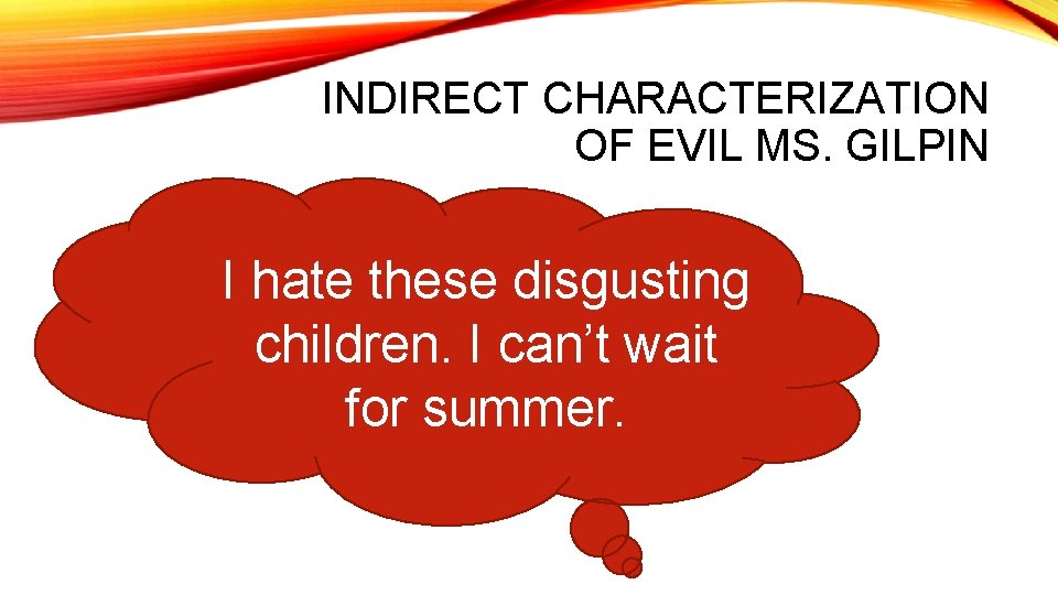 INDIRECT CHARACTERIZATION OF EVIL MS. GILPIN I hate these disgusting children. I can’t wait