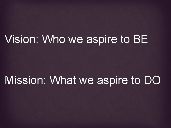 Vision: Who we aspire to BE Mission: What we aspire to DO 