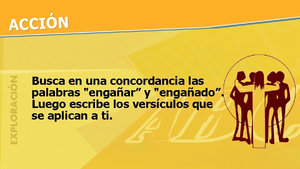 EXPLORACIÓN ACCIÓN Busca en una concordancia las palabras "engañar” y "engañado”. Luego escribe los