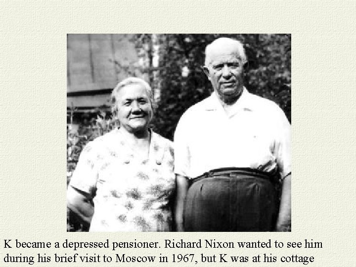 K became a depressed pensioner. Richard Nixon wanted to see him during his brief