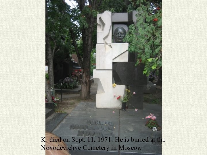 K. died on Sept. 11, 1971. He is buried at the Novodevichye Cemetery in