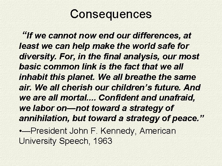 Consequences “If we cannot now end our differences, at least we can help make