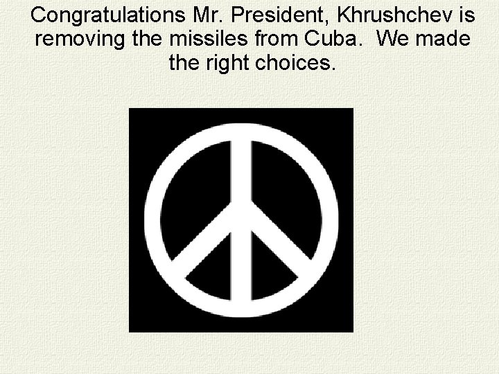 Congratulations Mr. President, Khrushchev is removing the missiles from Cuba. We made the right