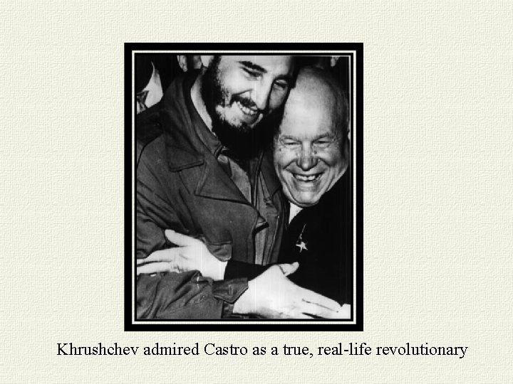 Khrushchev admired Castro as a true, real-life revolutionary 