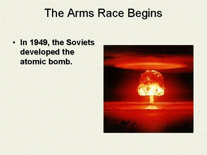 The Arms Race Begins • In 1949, the Soviets developed the atomic bomb. 