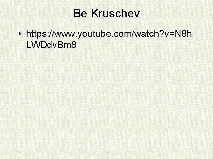 Be Kruschev • https: //www. youtube. com/watch? v=N 8 h LWDdv. Bm 8 