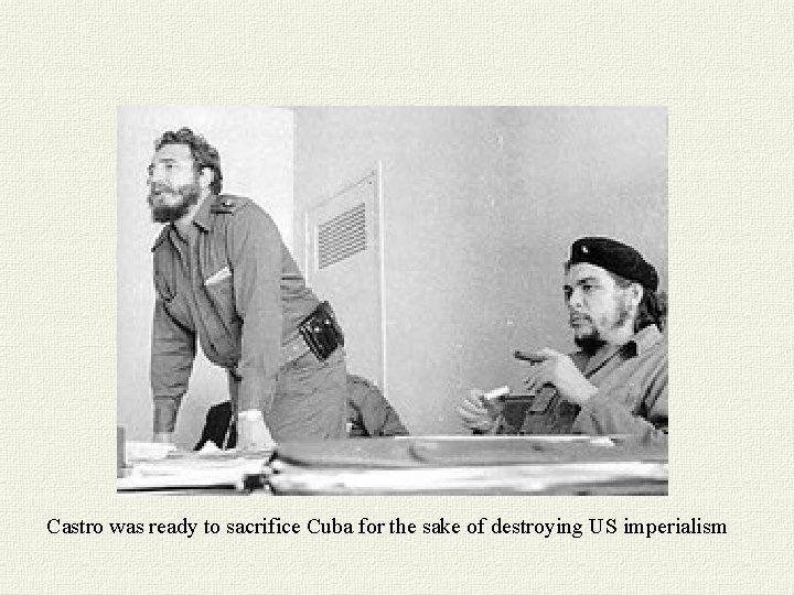 Castro was ready to sacrifice Cuba for the sake of destroying US imperialism 