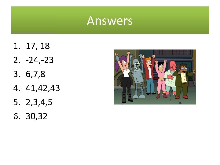 Answers 1. 2. 3. 4. 5. 6. 17, 18 -24, -23 6, 7, 8
