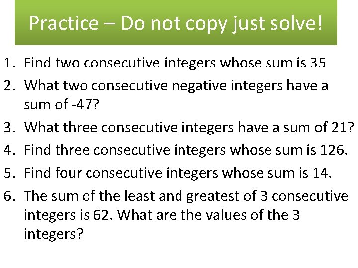 Practice – Do not copy just solve! 1. Find two consecutive integers whose sum