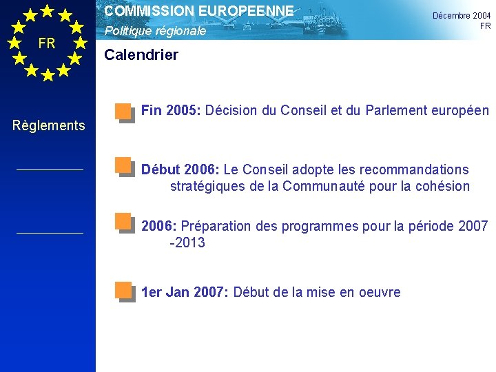 COMMISSION EUROPEENNE FR Règlements Politique régionale Décembre 2004 FR Calendrier Fin 2005: Décision du