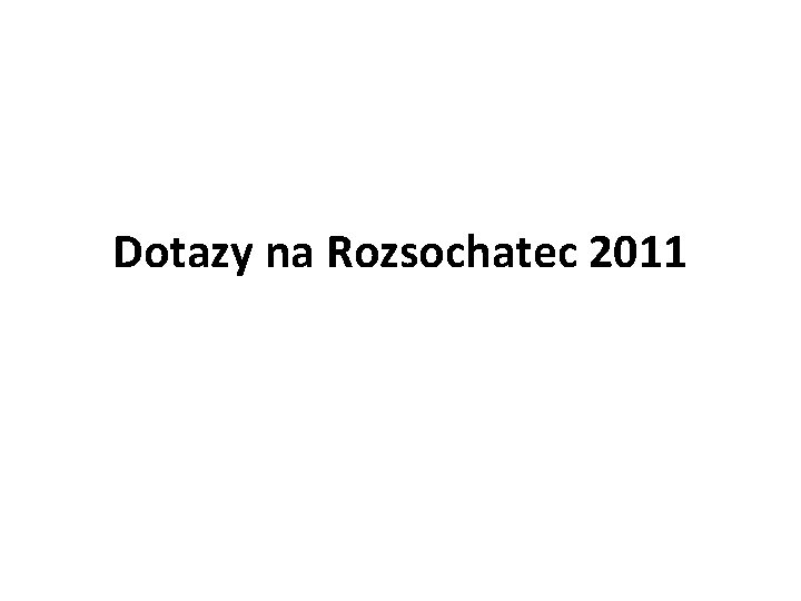 Dotazy na Rozsochatec 2011 