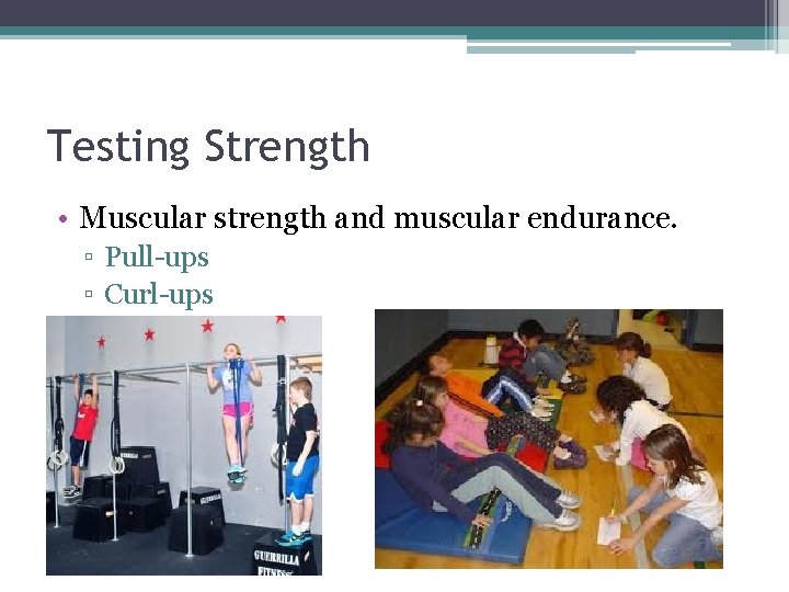 Testing Strength • Muscular strength and muscular endurance. ▫ Pull-ups ▫ Curl-ups 
