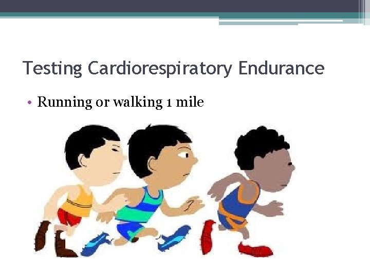 Testing Cardiorespiratory Endurance • Running or walking 1 mile 