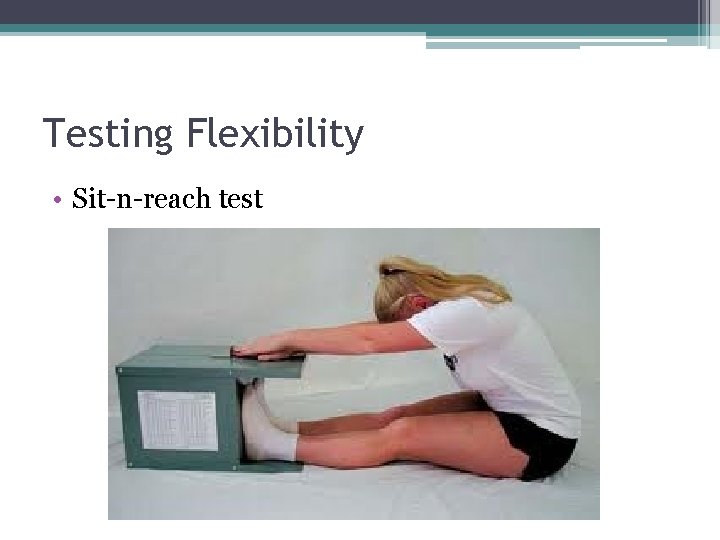 Testing Flexibility • Sit-n-reach test 