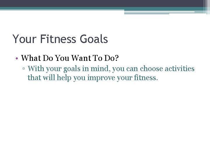 Your Fitness Goals • What Do You Want To Do? ▫ With your goals