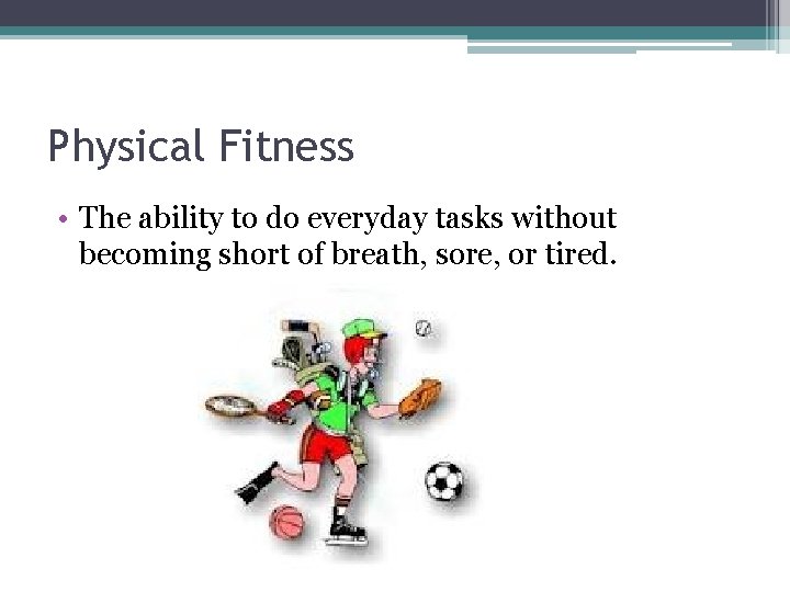 Physical Fitness • The ability to do everyday tasks without becoming short of breath,
