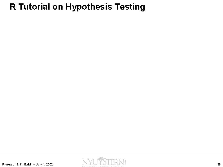 R Tutorial on Hypothesis Testing Professor S. D. Balkin -- July 1, 2002 38