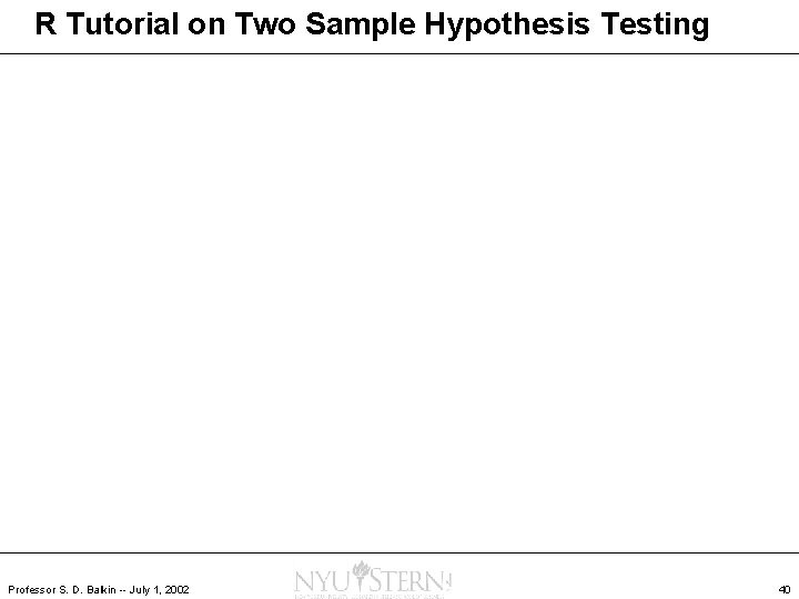 R Tutorial on Two Sample Hypothesis Testing Professor S. D. Balkin -- July 1,