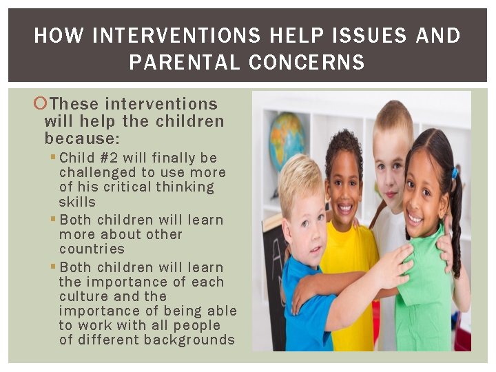 HOW INTERVENTIONS HELP ISSUES AND PARENTAL CONCERNS These interventions will help the children because: