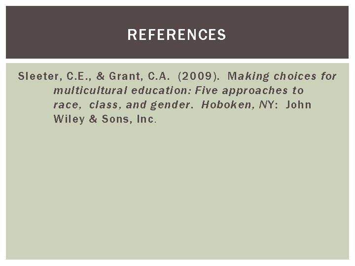 REFERENCES Sleeter, C. E. , & Grant, C. A. (2009). Making choices for multicultural