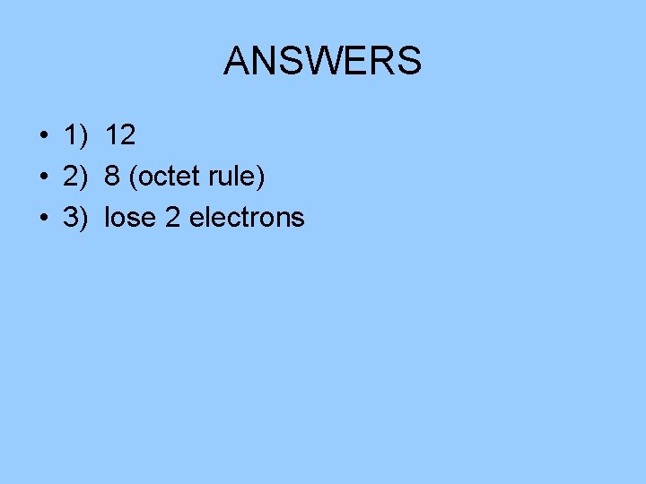 ANSWERS • 1) 12 • 2) 8 (octet rule) • 3) lose 2 electrons