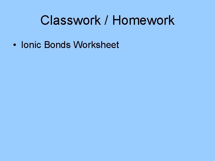 Classwork / Homework • Ionic Bonds Worksheet 