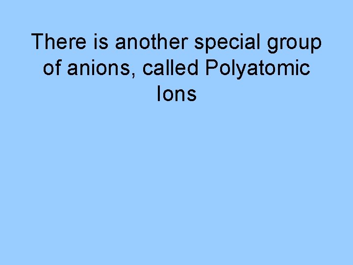 There is another special group of anions, called Polyatomic Ions 