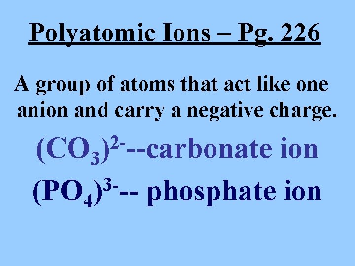Polyatomic Ions – Pg. 226 A group of atoms that act like one anion
