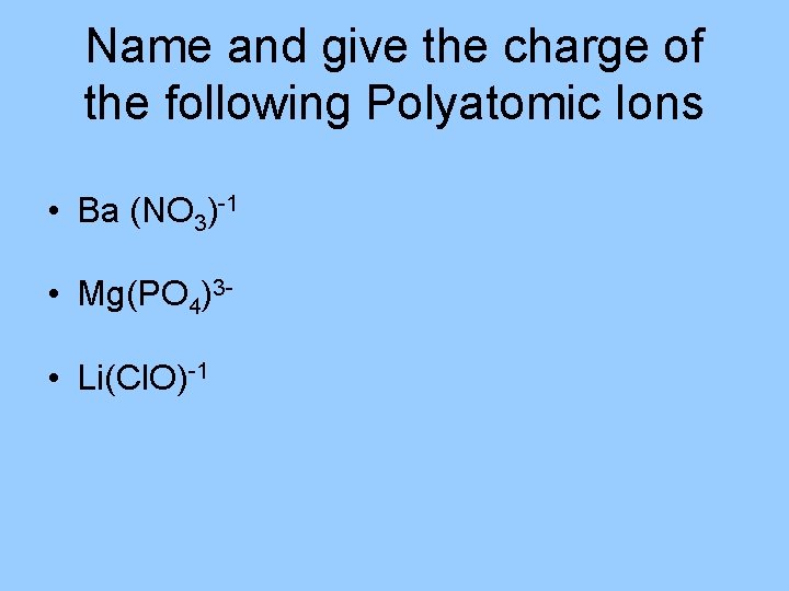 Name and give the charge of the following Polyatomic Ions • Ba (NO 3)-1