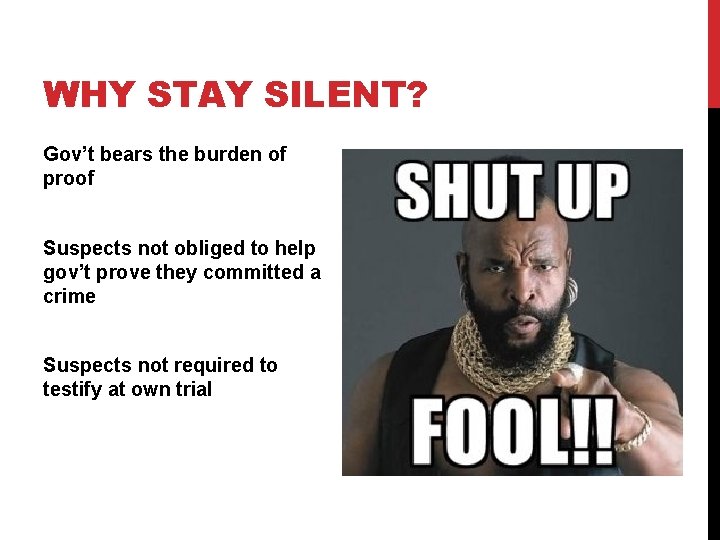 WHY STAY SILENT? Gov’t bears the burden of proof Suspects not obliged to help