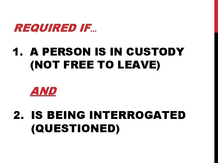 REQUIRED IF… 1. A PERSON IS IN CUSTODY (NOT FREE TO LEAVE) AND 2.